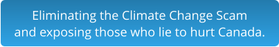 Eliminating the Climate Change Scam and exposing those who lie to hurt Canada.