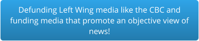 Defunding Left Wing media like the CBC and  funding media that promote an objective view of  news!