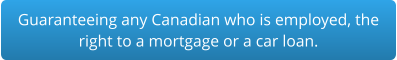 Guaranteeing any Canadian who is employed, the right to a mortgage or a car loan.