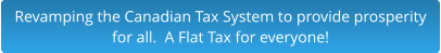 Revamping the Canadian Tax System to provide prosperity  for all.  A Flat Tax for everyone!