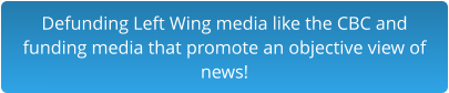 Defunding Left Wing media like the CBC and  funding media that promote an objective view of  news!