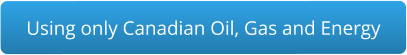 Using only Canadian Oil, Gas and Energy