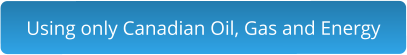 Using only Canadian Oil, Gas and Energy