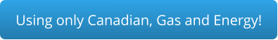 Using only Canadian, Gas and Energy!